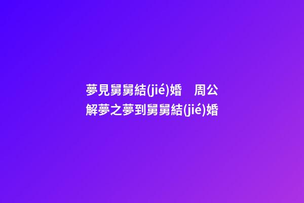 夢見舅舅結(jié)婚　周公解夢之夢到舅舅結(jié)婚